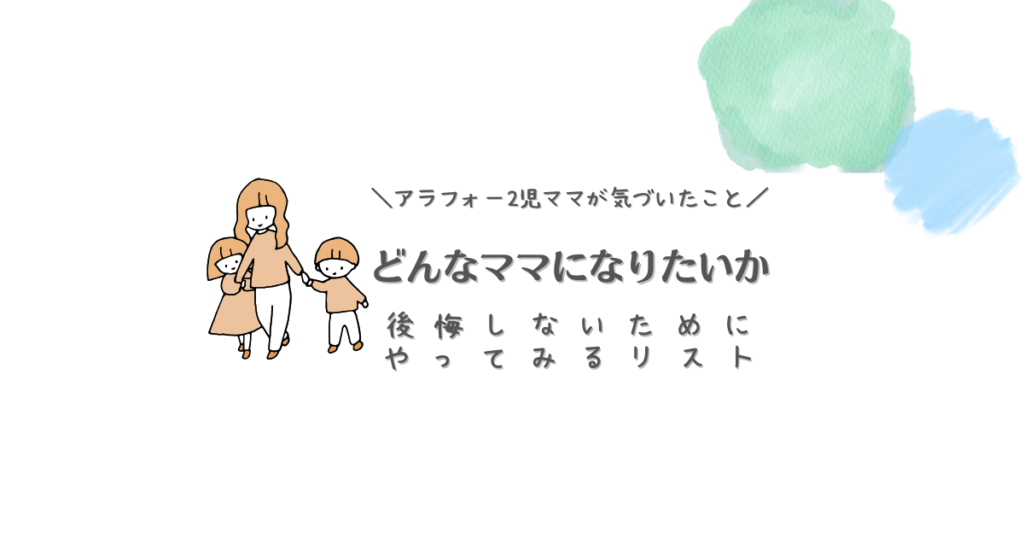 アラフォー2児ママが気づいたこと　どんなママになりたいか　後悔しないためにやってみるリスト