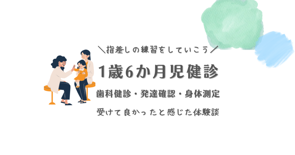 1歳6か月児健診　歯科健診・発達確認・身体測定　指差しの練習をしていこう　受けて良かったと感じた体験談