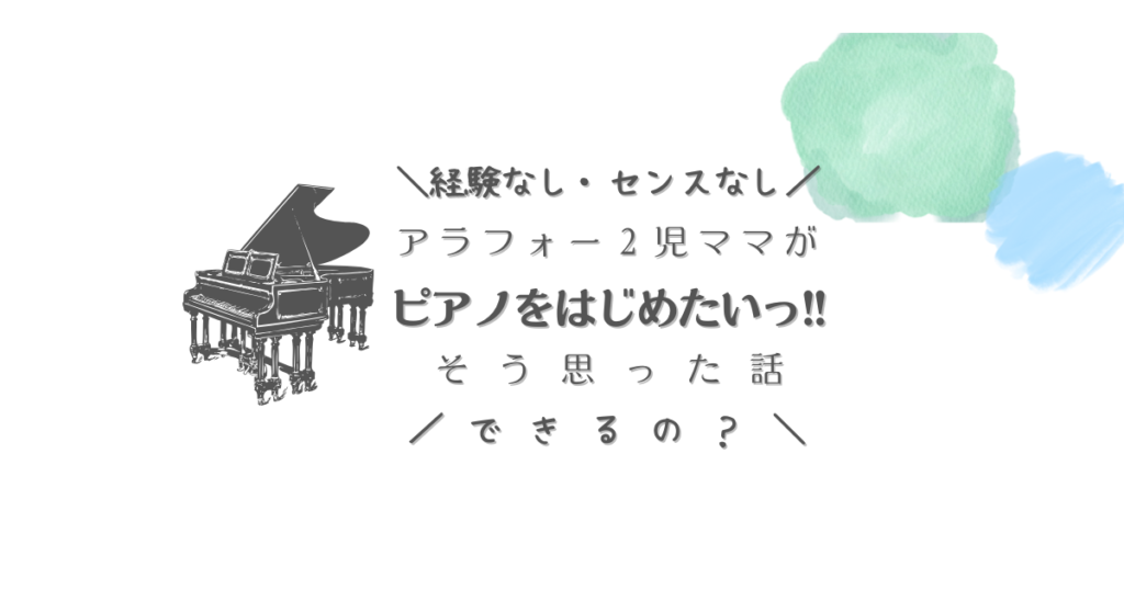 経験なし・センスなし　アラフォー2児ママがピアノをはじめたいっ!!そう思った話　できるの？