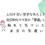 人付き合い苦手なわたしが社交的なママ友の「普通」に触れて気づいた本当の気遣い
