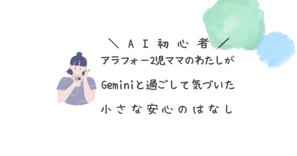 AI初心者 アラフォー2児ママのわたしがGeminiと過ごして気づいた小さな安心の話