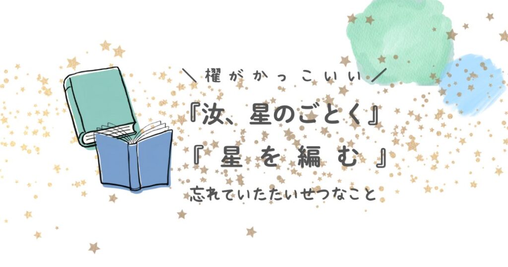 「汝、星のごとく」「星を編む」櫂がかっこいい　忘れていた大切なこと