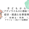 子どもからアデノウイルスに感染！症状・経過と仕事復帰　結膜炎・発熱　アラフォー2児ママ体験談