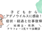 子どもからアデノウイルスに感染！症状・経過と仕事復帰　結膜炎・発熱　アラフォー2児ママ体験談