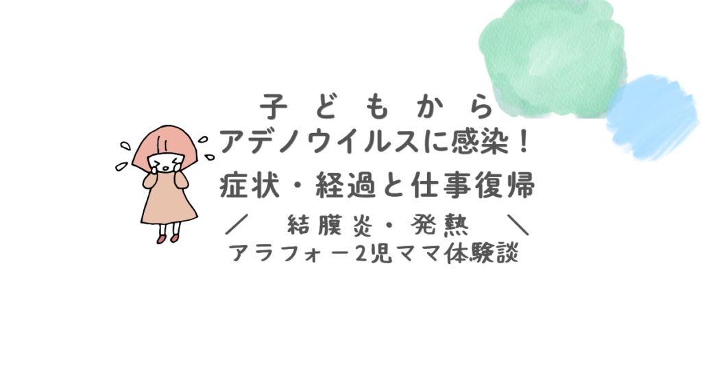 子どもからアデノウイルスに感染！症状・経過と仕事復帰　結膜炎・発熱　アラフォー2児ママ体験談